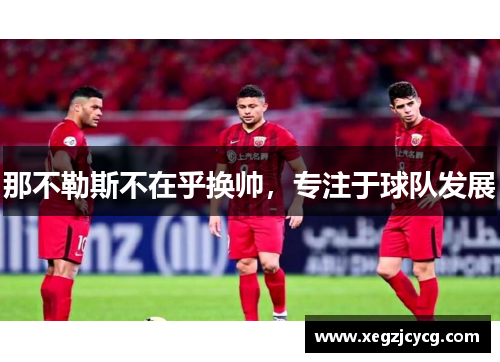 那不勒斯不在乎换帅,专注于球队发展